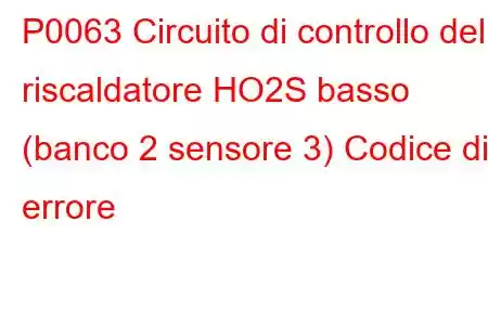 P0063 Circuito di controllo del riscaldatore HO2S basso (banco 2 sensore 3) Codice di errore