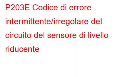 P203E Codice di errore intermittente/irregolare del circuito del sensore di livello riducente