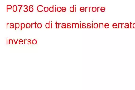 P0736 Codice di errore rapporto di trasmissione errato inverso