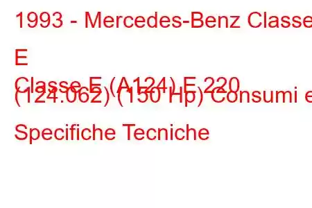 1993 - Mercedes-Benz Classe E
Classe E (A124) E 220 (124.062) (150 Hp) Consumi e Specifiche Tecniche