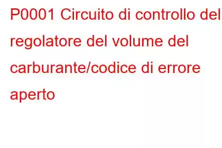 P0001 Circuito di controllo del regolatore del volume del carburante/codice di errore aperto