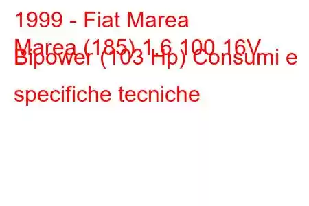 1999 - Fiat Marea
Marea (185) 1.6 100 16V Bipower (103 Hp) Consumi e specifiche tecniche