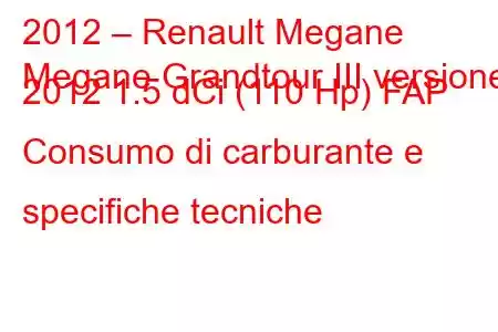 2012 – Renault Megane
Megane Grandtour III versione 2012 1.5 dCi (110 Hp) FAP Consumo di carburante e specifiche tecniche