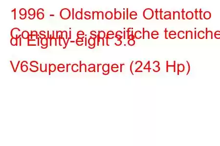 1996 - Oldsmobile Ottantotto
Consumi e specifiche tecniche di Eighty-eight 3.8 V6Supercharger (243 Hp)