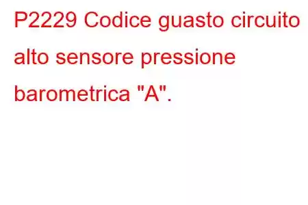 P2229 Codice guasto circuito alto sensore pressione barometrica 