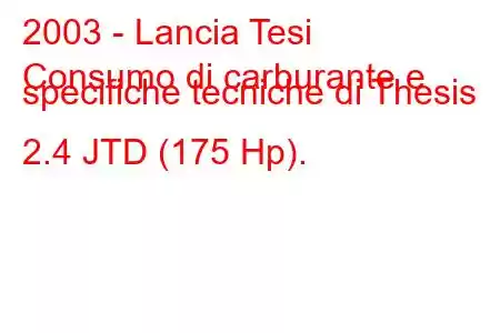 2003 - Lancia Tesi
Consumo di carburante e specifiche tecniche di Thesis 2.4 JTD (175 Hp).