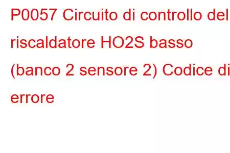 P0057 Circuito di controllo del riscaldatore HO2S basso (banco 2 sensore 2) Codice di errore