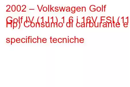 2002 – Volkswagen Golf
Golf IV (1J1) 1.6 i 16V FSI (110 Hp) Consumo di carburante e specifiche tecniche