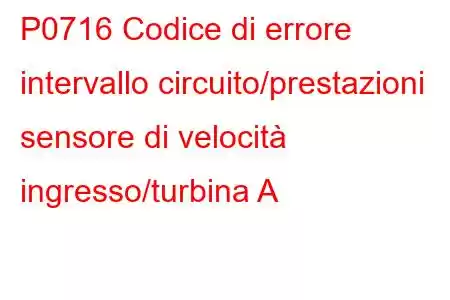 P0716 Codice di errore intervallo circuito/prestazioni sensore di velocità ingresso/turbina A