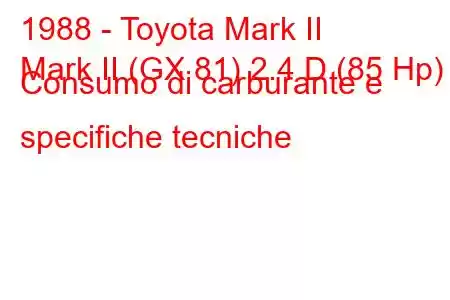 1988 - Toyota Mark II
Mark II (GX 81) 2.4 D (85 Hp) Consumo di carburante e specifiche tecniche