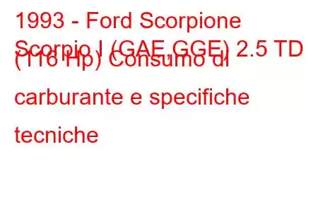 1993 - Ford Scorpione
Scorpio I (GAE,GGE) 2.5 TD (116 Hp) Consumo di carburante e specifiche tecniche