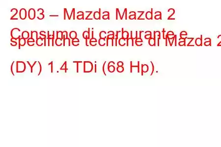 2003 – Mazda Mazda 2
Consumo di carburante e specifiche tecniche di Mazda 2 (DY) 1.4 TDi (68 Hp).