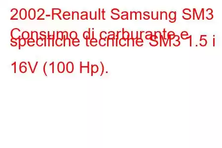 2002-Renault Samsung SM3
Consumo di carburante e specifiche tecniche SM3 1.5 i 16V (100 Hp).