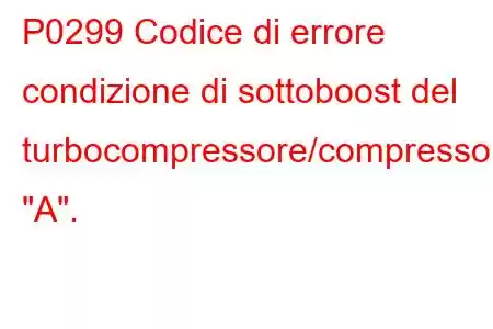 P0299 Codice di errore condizione di sottoboost del turbocompressore/compressore 