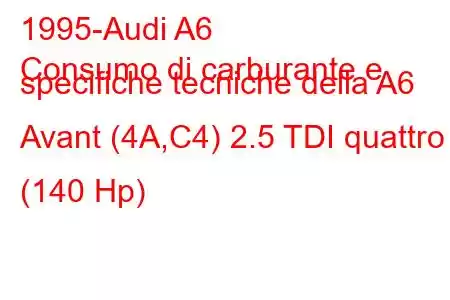 1995-Audi A6
Consumo di carburante e specifiche tecniche della A6 Avant (4A,C4) 2.5 TDI quattro (140 Hp)