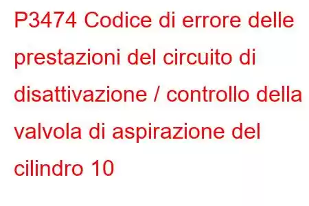 P3474 Codice di errore delle prestazioni del circuito di disattivazione / controllo della valvola di aspirazione del cilindro 10