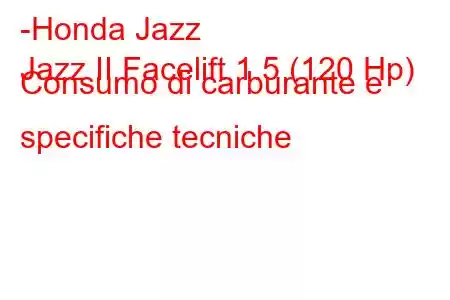 -Honda Jazz
Jazz II Facelift 1.5 (120 Hp) Consumo di carburante e specifiche tecniche