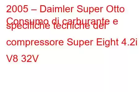 2005 – Daimler Super Otto
Consumo di carburante e specifiche tecniche del compressore Super Eight 4.2i V8 32V