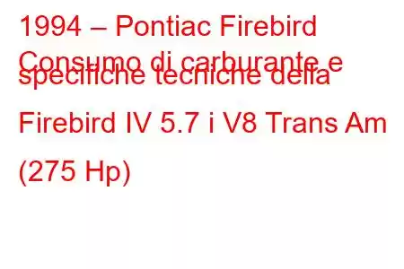 1994 – Pontiac Firebird
Consumo di carburante e specifiche tecniche della Firebird IV 5.7 i V8 Trans Am (275 Hp)