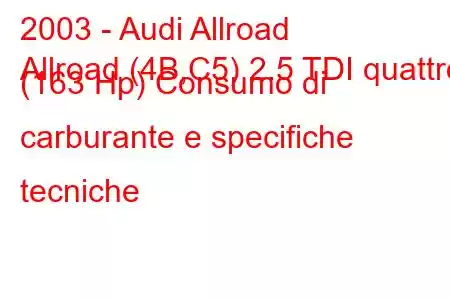 2003 - Audi Allroad
Allroad (4B,C5) 2.5 TDI quattro (163 Hp) Consumo di carburante e specifiche tecniche