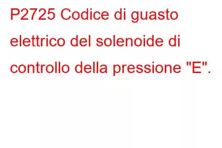 P2725 Codice di guasto elettrico del solenoide di controllo della pressione 