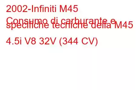 2002-Infiniti M45
Consumo di carburante e specifiche tecniche della M45 4.5i V8 32V (344 CV)