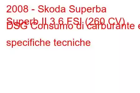 2008 - Skoda Superba
Superb II 3.6 FSI (260 CV) DSG Consumo di carburante e specifiche tecniche