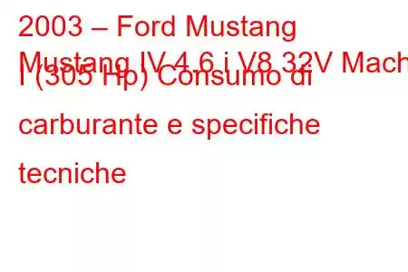 2003 – Ford Mustang
Mustang IV 4.6 i V8 32V Mach I (305 Hp) Consumo di carburante e specifiche tecniche