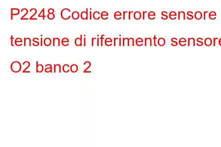 P2248 Codice errore sensore 1 tensione di riferimento sensore O2 banco 2