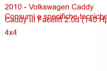 2010 - Volkswagen Caddy
Consumi e specifiche tecniche Caddy III Facelift 2.0d (140 Hp) 4x4