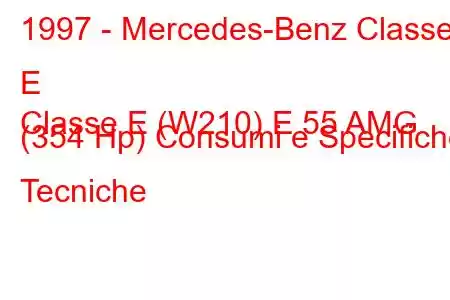 1997 - Mercedes-Benz Classe E
Classe E (W210) E 55 AMG (354 Hp) Consumi e Specifiche Tecniche