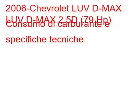 2006-Chevrolet LUV D-MAX
LUV D-MAX 2.5D (79 Hp) Consumo di carburante e specifiche tecniche