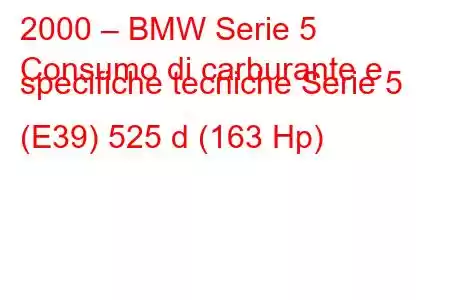 2000 – BMW Serie 5
Consumo di carburante e specifiche tecniche Serie 5 (E39) 525 d (163 Hp)