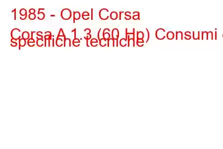 1985 - Opel Corsa
Corsa A 1.3 (60 Hp) Consumi e specifiche tecniche