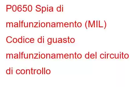 P0650 Spia di malfunzionamento (MIL) Codice di guasto malfunzionamento del circuito di controllo