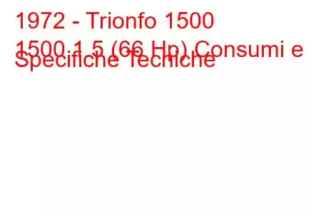 1972 - Trionfo 1500
1500 1.5 (66 Hp) Consumi e Specifiche Tecniche