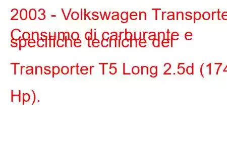 2003 - Volkswagen Transporter
Consumo di carburante e specifiche tecniche del Transporter T5 Long 2.5d (174 Hp).