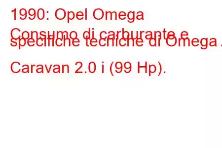 1990: Opel Omega
Consumo di carburante e specifiche tecniche di Omega A Caravan 2.0 i (99 Hp).