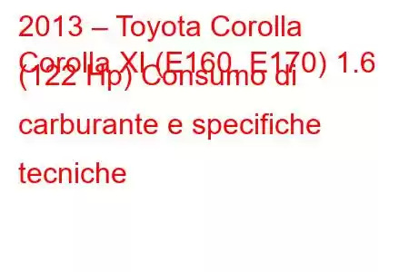 2013 – Toyota Corolla
Corolla XI (E160, E170) 1.6 (122 Hp) Consumo di carburante e specifiche tecniche