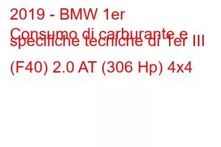 2019 - BMW 1er
Consumo di carburante e specifiche tecniche di 1er III (F40) 2.0 AT (306 Hp) 4x4