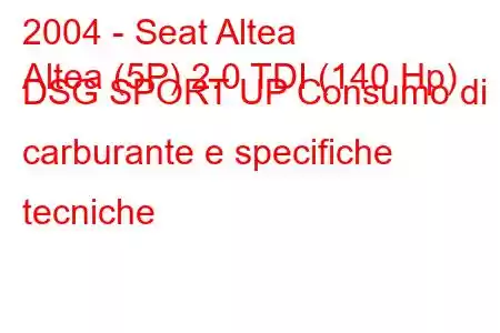 2004 - Seat Altea
Altea (5P) 2.0 TDI (140 Hp) DSG SPORT UP Consumo di carburante e specifiche tecniche