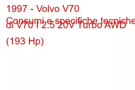 1997 - Volvo V70
Consumi e specifiche tecniche di V70 I 2.5 20V Turbo AWD (193 Hp)