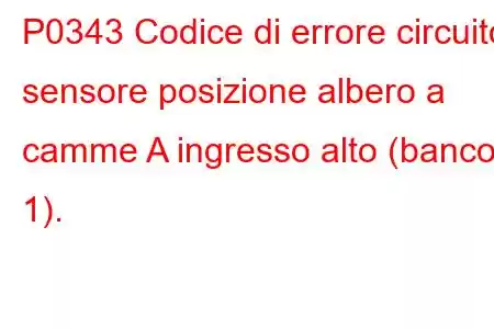 P0343 Codice di errore circuito sensore posizione albero a camme A ingresso alto (banco 1).