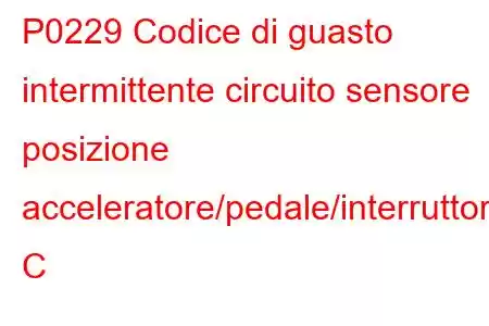 P0229 Codice di guasto intermittente circuito sensore posizione acceleratore/pedale/interruttore C