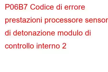 P06B7 Codice di errore prestazioni processore sensore di detonazione modulo di controllo interno 2