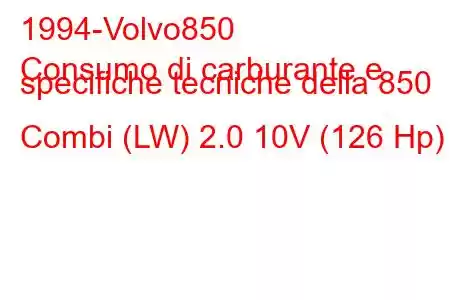 1994-Volvo850
Consumo di carburante e specifiche tecniche della 850 Combi (LW) 2.0 10V (126 Hp)