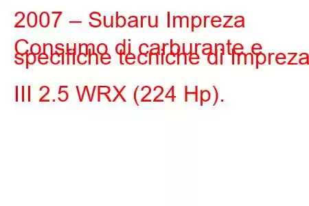 2007 – Subaru Impreza
Consumo di carburante e specifiche tecniche di Impreza III 2.5 WRX (224 Hp).