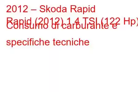 2012 – Skoda Rapid
Rapid (2012) 1.4 TSI (122 Hp) Consumo di carburante e specifiche tecniche