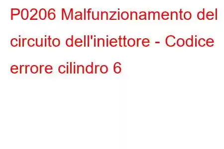 P0206 Malfunzionamento del circuito dell'iniettore - Codice errore cilindro 6