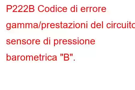 P222B Codice di errore gamma/prestazioni del circuito sensore di pressione barometrica 